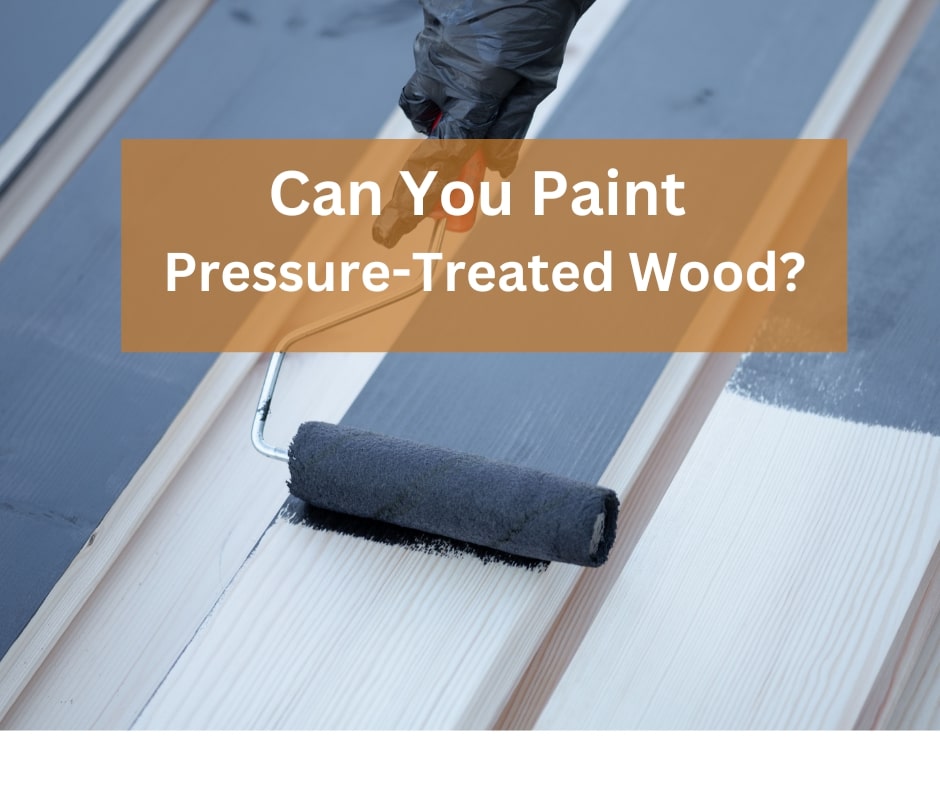 Can You Paint Pressure- Treated Wood?